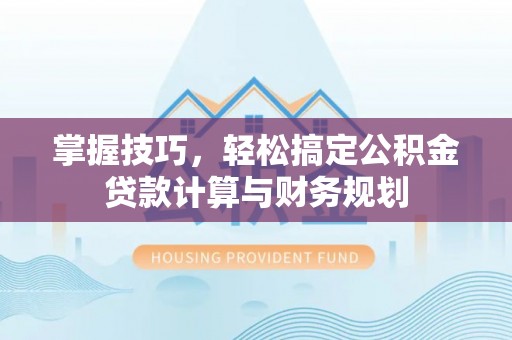 曲周掌握技巧，轻松搞定公积金贷款计算与财务规划