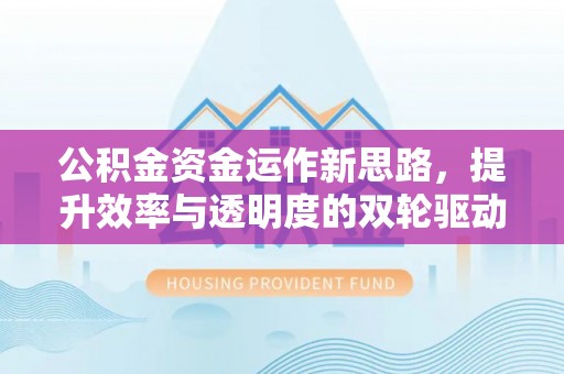 曲周公积金资金运作新思路，提升效率与透明度的双轮驱动