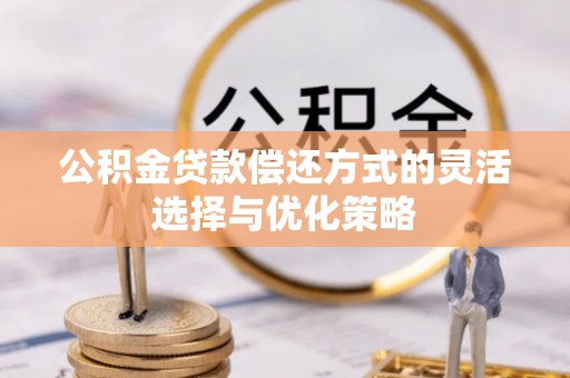 曲周公积金贷款偿还方式的灵活选择与优化策略