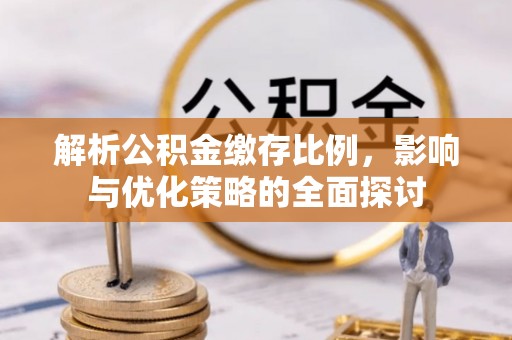 曲周解析公积金缴存比例，影响与优化策略的全面探讨