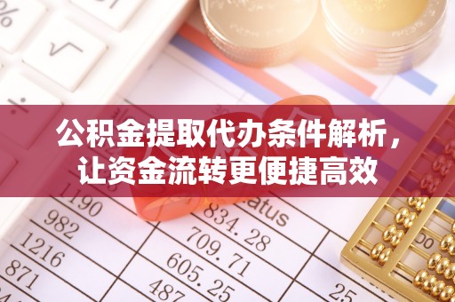 曲周公积金提取代办条件解析，让资金流转更便捷高效