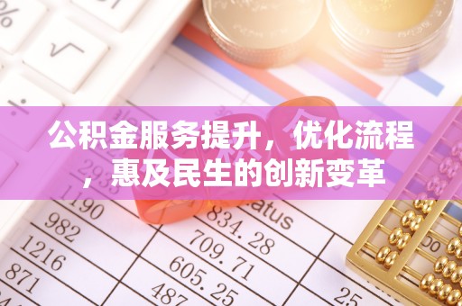 曲周公积金服务提升，优化流程，惠及民生的创新变革