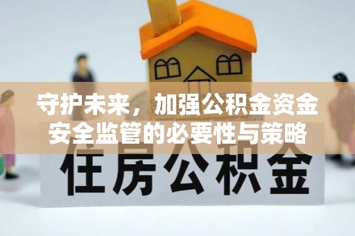 曲周守护未来，加强公积金资金安全监管的必要性与策略