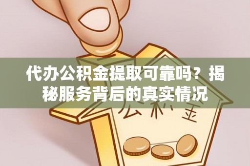 曲周代办公积金提取可靠吗？揭秘服务背后的真实情况