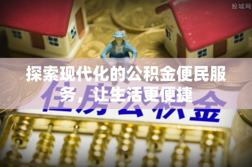 曲周探索现代化的公积金便民服务，让生活更便捷