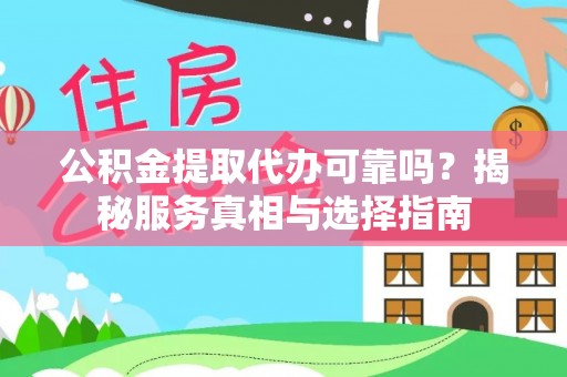 曲周公积金提取代办可靠吗？揭秘服务真相与选择指南