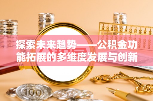 曲周探索未来趋势——公积金功能拓展的多维度发展与创新
