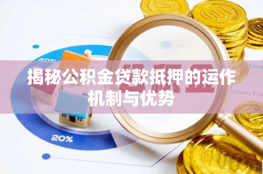曲周揭秘公积金贷款抵押的运作机制与优势