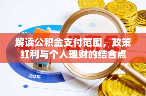 曲周解读公积金支付范围，政策红利与个人理财的结合点