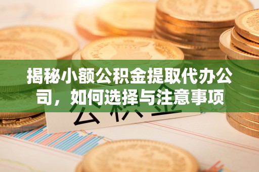 曲周揭秘小额公积金提取代办公司，如何选择与注意事项
