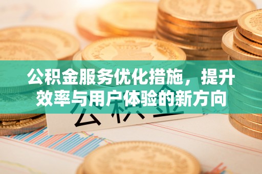 曲周公积金服务优化措施，提升效率与用户体验的新方向