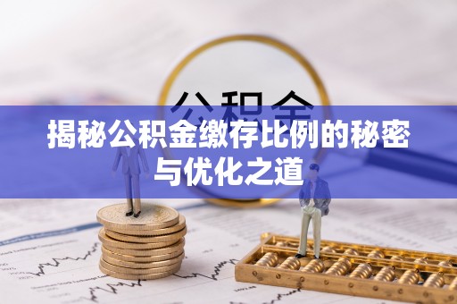 曲周揭秘公积金缴存比例的秘密与优化之道