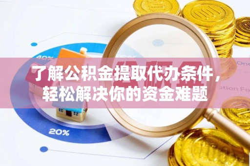 曲周了解公积金提取代办条件，轻松解决你的资金难题