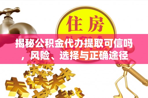 曲周揭秘公积金代办提取可信吗，风险、选择与正确途径
