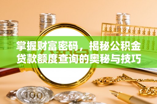 曲周掌握财富密码，揭秘公积金贷款额度查询的奥秘与技巧