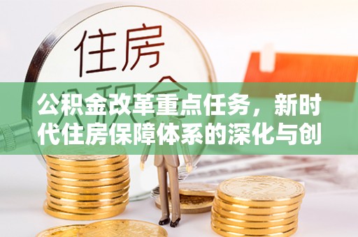 曲周公积金改革重点任务，新时代住房保障体系的深化与创新
