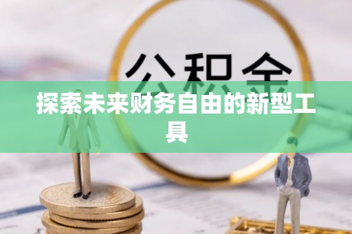 曲周探索未来财务自由的新型工具