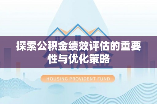 曲周探索公积金绩效评估的重要性与优化策略