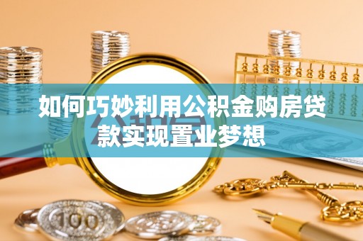 曲周如何巧妙利用公积金购房贷款实现置业梦想