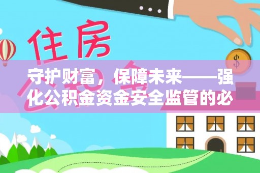 曲周守护财富，保障未来——强化公积金资金安全监管的必要性