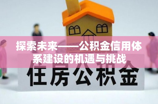 曲周探索未来——公积金信用体系建设的机遇与挑战
