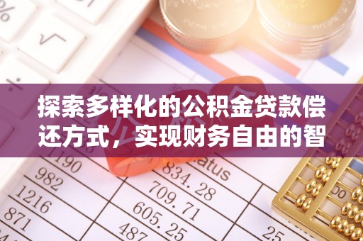 曲周探索多样化的公积金贷款偿还方式，实现财务自由的智慧选择