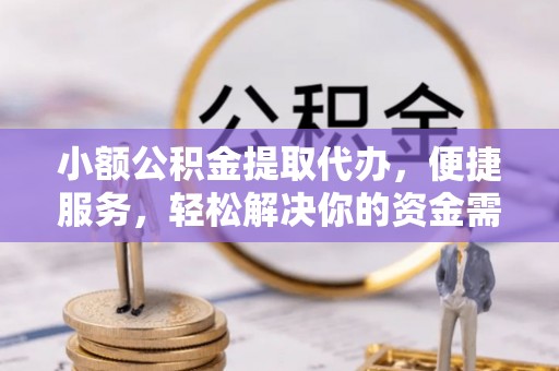 曲周小额公积金提取代办，便捷服务，轻松解决你的资金需求
