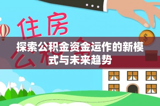 曲周探索公积金资金运作的新模式与未来趋势