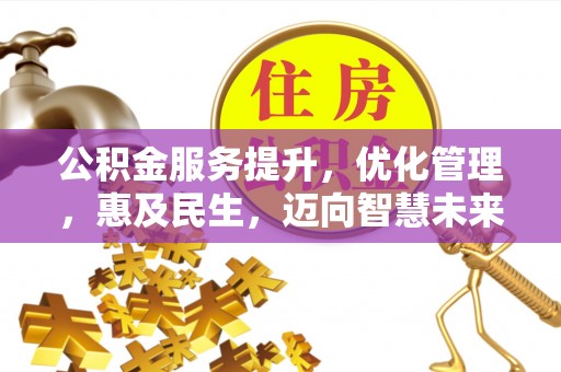 曲周公积金服务提升，优化管理，惠及民生，迈向智慧未来