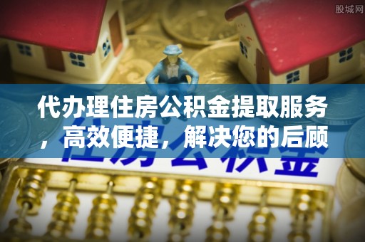 曲周代办理住房公积金提取服务，高效便捷，解决您的后顾之忧