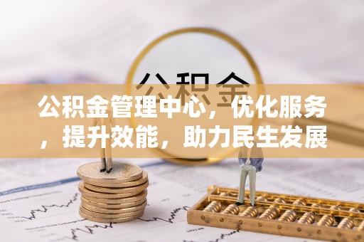 曲周公积金管理中心，优化服务，提升效能，助力民生发展