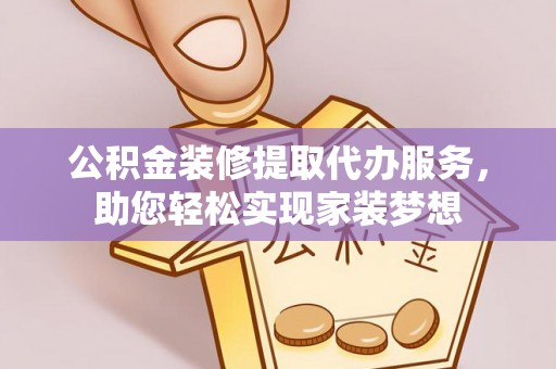 曲周公积金装修提取代办服务，助您轻松实现家装梦想