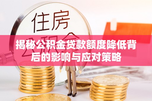 曲周揭秘公积金贷款额度降低背后的影响与应对策略