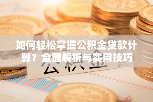 曲周如何轻松掌握公积金贷款计算？全面解析与实用技巧