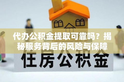 曲周代办公积金提取可靠吗？揭秘服务背后的风险与保障