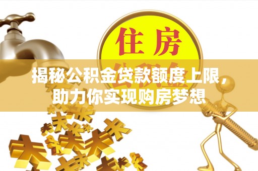 曲周揭秘公积金贷款额度上限，助力你实现购房梦想