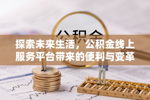 曲周探索未来生活，公积金线上服务平台带来的便利与变革
