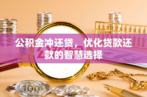曲周公积金冲还贷，优化贷款还款的智慧选择