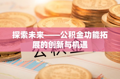 曲周探索未来——公积金功能拓展的创新与机遇