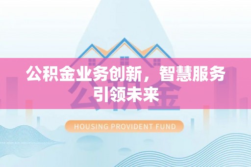 曲周公积金业务创新，智慧服务引领未来