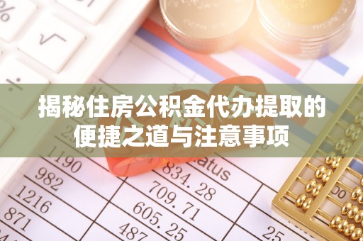 曲周揭秘住房公积金代办提取的便捷之道与注意事项