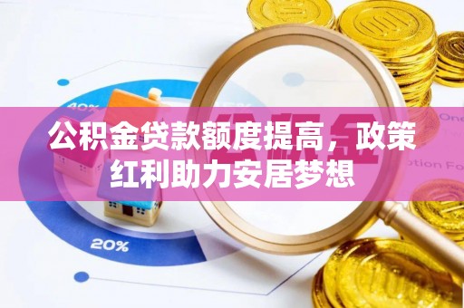 曲周公积金贷款额度提高，政策红利助力安居梦想