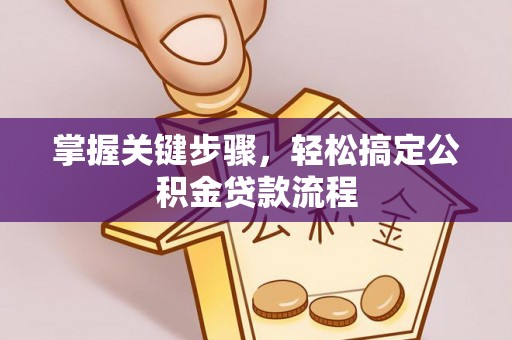 曲周掌握关键步骤，轻松搞定公积金贷款流程
