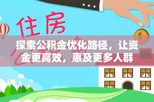 曲周探索公积金优化路径，让资金更高效，惠及更多人群