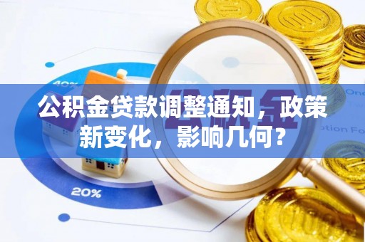 曲周公积金贷款调整通知，政策新变化，影响几何？