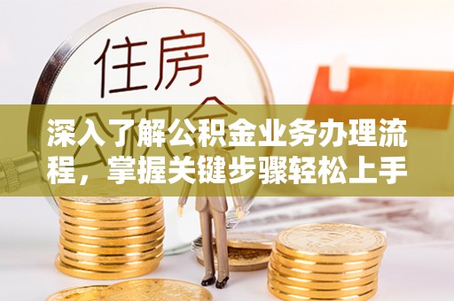曲周深入了解公积金业务办理流程，掌握关键步骤轻松上手