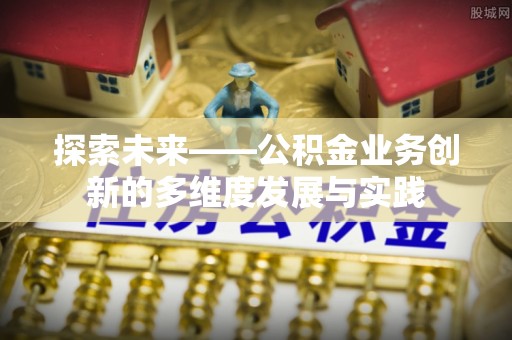 曲周探索未来——公积金业务创新的多维度发展与实践
