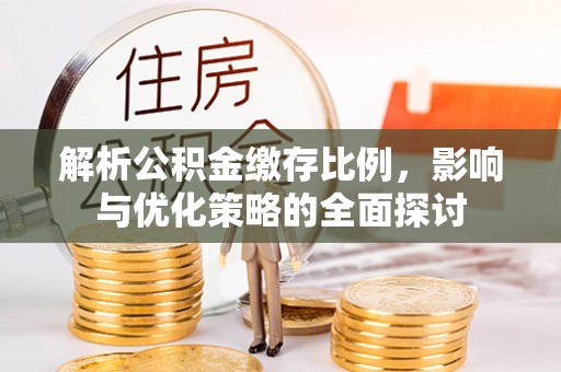 曲周解析公积金缴存比例，影响与优化策略的全面探讨