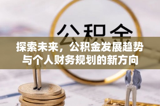 曲周探索未来，公积金发展趋势与个人财务规划的新方向