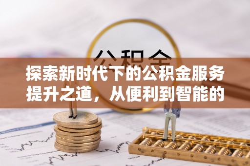 曲周探索新时代下的公积金服务提升之道，从便利到智能的全面升级